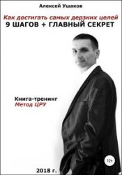 Как достигать самых дерзких целей. 9 шагов + Главный секрет! Книга-тренинг. Метод ЦРУ