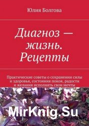 Диагноз – жизнь. Рецепты. Практические советы о сохранении силы и здоровья, состояния покоя, радости и желания исполнять свои мечты