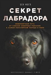 Секрет лабрадора. Невероятный путь от собаки северных рыбаков к самой популярной породе в мире