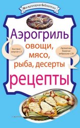 Аэрогриль. Овощи. Мясо. Рыба. Десерты. Рецепты