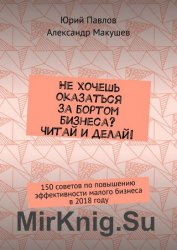 Не хочешь оказаться за бортом бизнеса? Читай и делай! 150 советов по повышению эффективности малого бизнеса в 2018 году