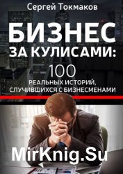 Бизнес за кулисами 100 реальных историй, случившихся с бизнесменами