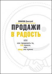 Продажи в радость. Или как продавать то, что нужно, тем, кому это нужно