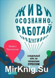 Живи осознанно, работай продуктивно. 8-недельный курс по управлению стрессом