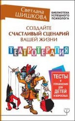 Создайте счастливый сценарий вашей жизни. Театротерапия. Тесты и упражнения для детей и взрослых