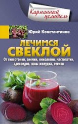 Лечимся свеклой. От гипертонии, анемии, онкологии, мастопатии, аденоидов, язвы желудка, отеков