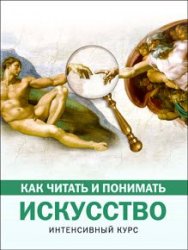 Как читать и понимать искусство. Интенсивный курс