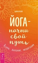 Йога – начни свой путь. Асаны, дыхание, медитации