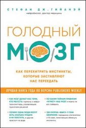 Голодный мозг. Как перехитрить инстинкты, которые заставляют нас переедать