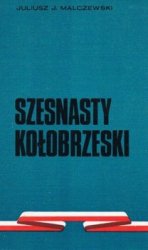 Szesnasty Kolobrzeski. Z dziejow 16 Kolobrzeskiego Pulku Piechoty 1944-1945