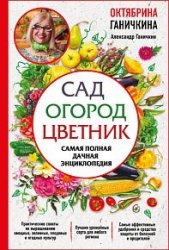 Сад. Огород. Цветник. Самая полная дачная энциклопедия