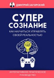 Суперсознание. Как научиться управлять своей реальностью