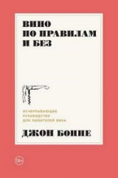 Вино по правилам и без. Исчерпывающее руководство для любителей вина