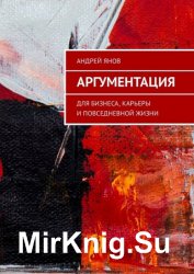 Аргументация. Для бизнеса, карьеры и повседневной жизни