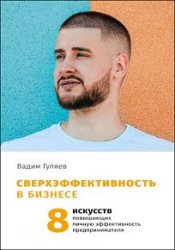 Сверхэффективность в бизнесе. 8 искусств, повышающих личную эффективность предпринимателя