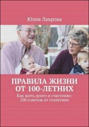 Правила жизни от 100-летних. Как жить долго и счастливо: 100 советов от столетних