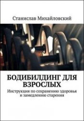 Бодибилдинг для взрослых. Инструкция по сохранению здоровья и замедлению старения