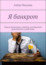 Я банкрот. Книга жизненных советов, или Краткое руководство к действию