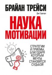 Наука мотивации. Стратегии и приемы, благодаря которым мечты становятся судьбой