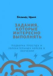 Задания, которые интересно выполнять. Подборка простых и увлекательных кейсов в обучении