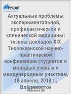 Актуальные проблемы экспериментальной, профилактической и клинической медицины: тезисы докладов XIX Тихоокеанской научно-практической конференции студентов и молодых ученых с международным участием, 18 апреля, 2018 г., Владивосток