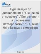 Курс лекций по дисциплинам : "Учение об атмосфере" ,"Климатология с основами метеорологии". Ч. 1, тема №1 : Воздух в атмосфере 