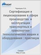 Сертификация и лицензирование в сфере производства  и эксплуатации транспортных и транспортно-технологических машин и оборудования : практикум  