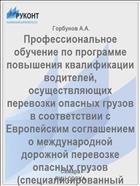 Профессиональное обучение по программе повышения квалификации водителей, осуществляющих перевозки опасных грузов в соответствии с Европейским соглашением о международной дорожной перевозке опасных грузов 