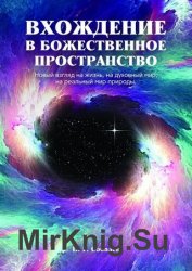 Вхождение в божественное пространство. Новый взгляд на жизнь, на духовный мир, на реальный мир природы