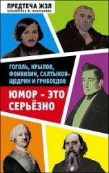 Юмор – это серьезно. Гоголь, Крылов, Фонвизин, Салтыков-Щедрин и Грибоедов