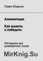 Алиментщик. Как выжить и победить. Методичка для разведённых отцов