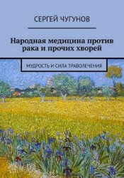 Народная медицина против рака и прочих хворей. Мудрость и сила траволечения