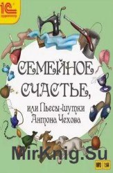 Семейное счастье или Пьесы-шутки Антона Чехова (Аудиокнига)