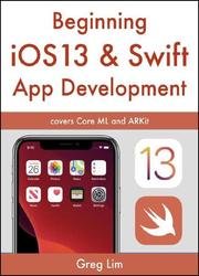 Beginning iOS 13 & Swift App Development: Develop iOS Apps with Xcode 11, Swift 5, Core ML, ARKit and more