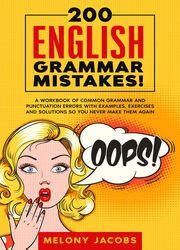 200 English Grammar Mistakes!: A Workbook of Common Grammar and Punctuation Errors with Examples, Exercises and Solutions So You Never Make Them Again