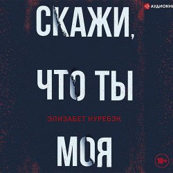 Скажи, что ты моя (Аудиокнига)