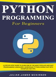 Python Programming for Beginners: A Step-by-Step Guide to Learn one of the Most Popular and Easy Programming Languages. Learn Basic Python Coding Fast with Examples and Tips