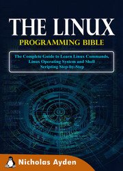 The Linux Programming Bible: The Complete Guide to Learn Linux Commands, Linux Operating System and Shell Scripting Step-by-Step