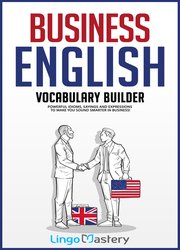 Business English Vocabulary Builder: Powerful Idioms, Sayings and Expressions to Make You Sound Smarter in Business!