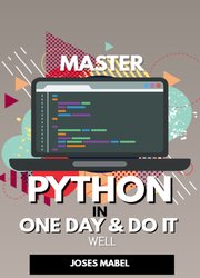 Master Python in One Day and Do It Well: Hands-on Project Python for Beginners