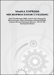 Simple ESP8266 Microprocessor Utilizing projects hands on: Send Text Message (SMS), Send E-mail utilizing PIC Microcontroller, Home Automation utilizing ESP8266, Arduino IDE and Flashing its Memory