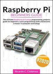 Raspberry PI Beginners Guide: The Ultimate Raspberry PI 4 Setup, Programming, Projects Guide for Beginners. Learn Programming Skills and become a Master in Computer Technology