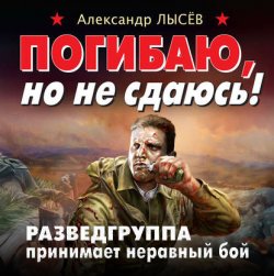 Погибаю, но не сдаюсь! Разведгруппа принимает неравный бой (Аудиокнига)