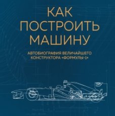 Как построить машину. Автобиография величайшего конструктора «Формулы-1» (Аудиокнига)