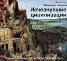 Исчезнувшие цивилизации. Взаимосвязь культур и парадоксы истории (Аудиокнига)