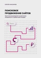 Поисковое продвижение сайтов. Практическое руководство по увеличению посещаемости и прибыли веб-площадок