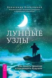 Лунные узлы. Как понять прошлое и предвидеть будущее