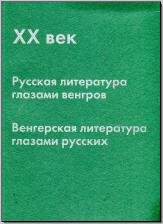 XX век: Русская литература глазами венгров, венгерская литература глазами русских