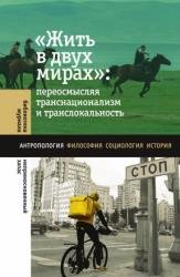 «Жить в двух мирах». Переосмысляя транснационализм и транслокальность