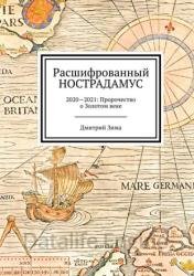 Расшифрованный Нострадамус. 2020—2021: Пророчество о Золотом веке. Часть 1